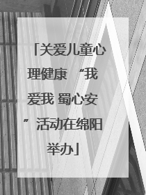 关爱儿童心理健康 “我爱我 蜀心安”活动在绵阳举办