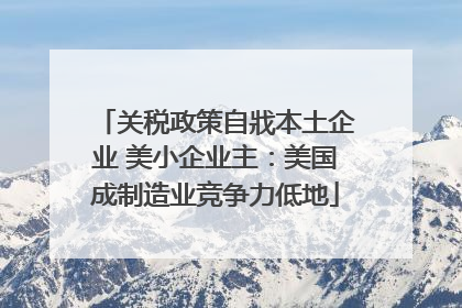关税政策自戕本土企业 美小企业主：美国成制造业竞争力低地