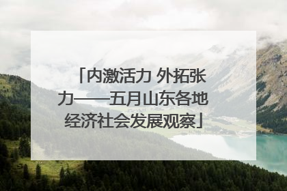 内激活力 外拓张力——五月山东各地经济社会发展观察