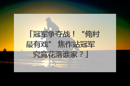 冠军争夺战！“俺村最有戏” 焦作站冠军究竟花落谁家？