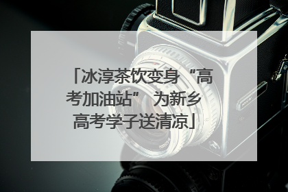 冰淳茶饮变身“高考加油站” 为新乡高考学子送清凉
