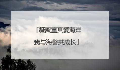 凝聚童真爱海洋 我与海警共成长