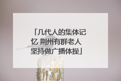 几代人的集体记忆 荆州有群老人坚持做广播体操