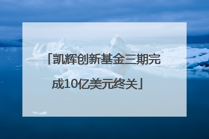 凯辉创新基金三期完成10亿美元终关