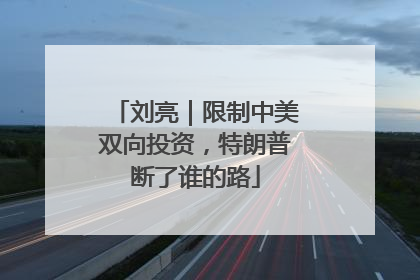 刘亮｜限制中美双向投资，特朗普断了谁的路