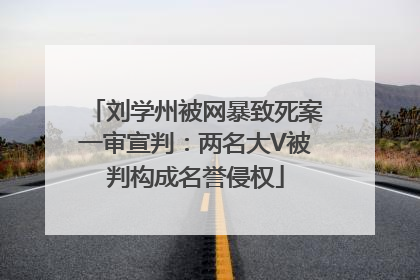 刘学州被网暴致死案一审宣判：两名大V被判构成名誉侵权