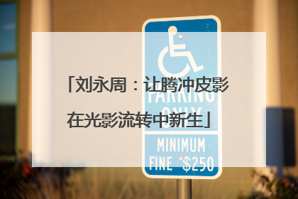刘永周：让腾冲皮影在光影流转中新生