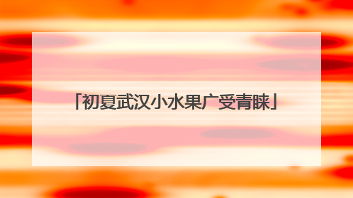初夏武汉小水果广受青睐