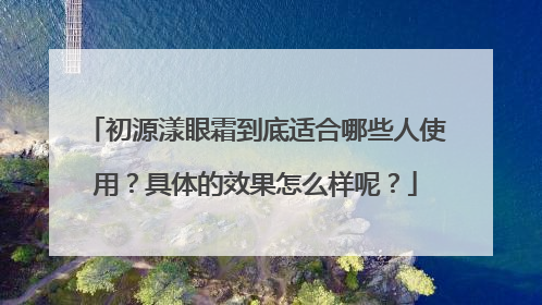 初源漾眼霜到底适合哪些人使用？具体的效果怎么样呢？