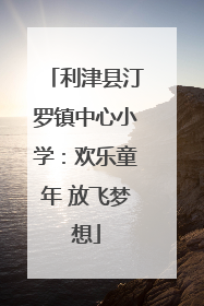 利津县汀罗镇中心小学：欢乐童年 放飞梦想