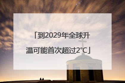 到2029年全球升温可能首次超过2℃