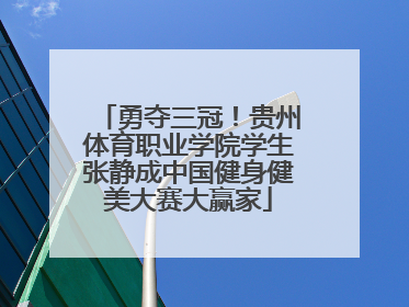 勇夺三冠！贵州体育职业学院学生张静成中国健身健美大赛大赢家