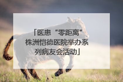 医患“零距离” 株洲恺德医院举办系列病友会活动