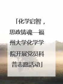 化学启智，思政铸魂—福州大学化学学院开展党员科普志愿活动