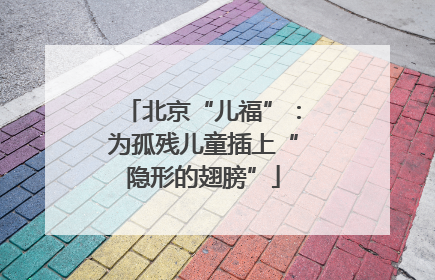 北京“儿福”：为孤残儿童插上“隐形的翅膀”