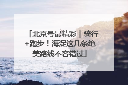 北京号最精彩｜骑行+跑步！海淀这几条绝美路线不容错过