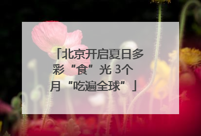 北京开启夏日多彩“食”光 3个月“吃遍全球”