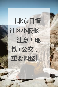北京日报社区小板报｜注意！地铁+公交，重要调整