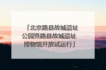 北京路县故城遗址公园暨路县故城遗址博物馆开放试运行