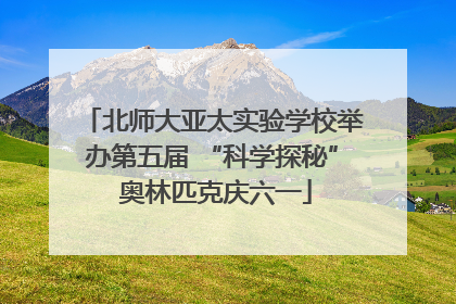 北师大亚太实验学校举办第五届 “科学探秘” 奥林匹克庆六一