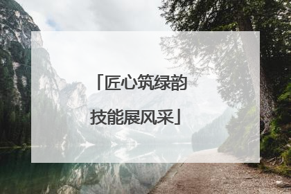匠心筑绿韵 技能展风采