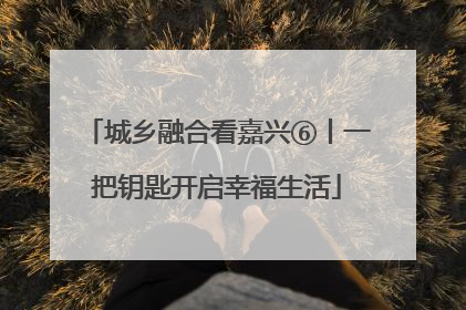 城乡融合看嘉兴⑥丨一把钥匙开启幸福生活