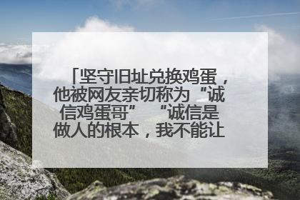坚守旧址兑换鸡蛋，他被网友亲切称为“诚信鸡蛋哥” “诚信是做人的根本，我不能让人戳脊梁骨”