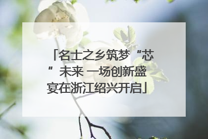 名士之乡筑梦“芯”未来 一场创新盛宴在浙江绍兴开启