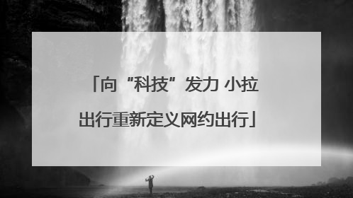 向“科技”发力 小拉出行重新定义网约出行