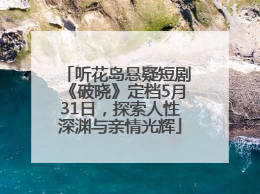 听花岛悬疑短剧《破晓》定档5月31日，探索人性深渊与亲情光辉