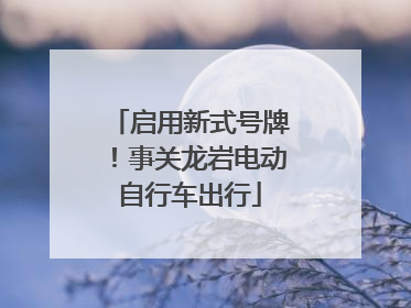 启用新式号牌！事关龙岩电动自行车出行