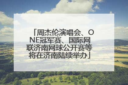 周杰伦演唱会、ONE冠军赛、国际网联济南网球公开赛等将在济南陆续举办