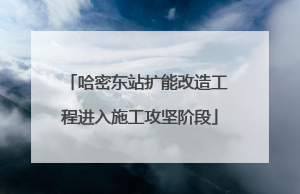 哈密东站扩能改造工程进入施工攻坚阶段