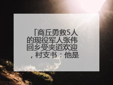 商丘勇救5人的现役军人张伟回乡受夹道欢迎，村支书：他是本村的骄傲