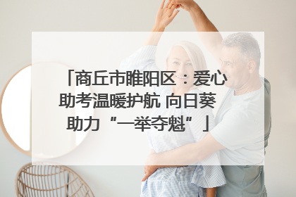 商丘市睢阳区：爱心助考温暖护航 向日葵助力“一举夺魁”