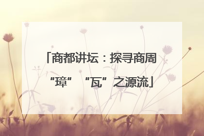 商都讲坛：探寻商周“璋”“瓦”之源流
