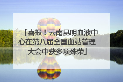 喜报！云南昆明血液中心在第八届全国血站管理大会中获多项殊荣