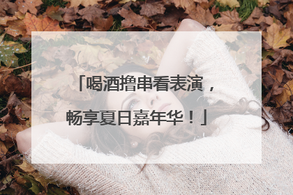 喝酒撸串看表演，畅享夏日嘉年华！
