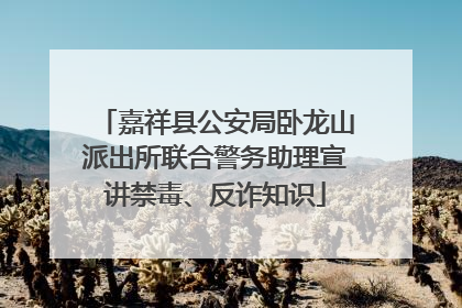 嘉祥县公安局卧龙山派出所联合警务助理宣讲禁毒、反诈知识
