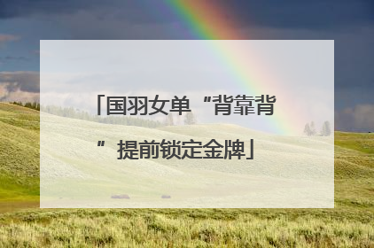 国羽女单“背靠背”提前锁定金牌
