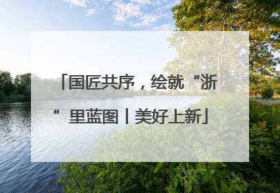 国匠共序，绘就“浙”里蓝图丨美好上新