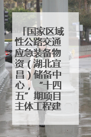 国家区域性公路交通应急装备物资（湖北宜昌）储备中心，“十四五”期项目主体工程建设基本完工