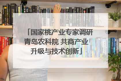 国家桃产业专家调研青岛农科院 共商产业升级与技术创新