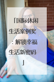 国际休闲生活案例奖：解锁幸福生活新密码