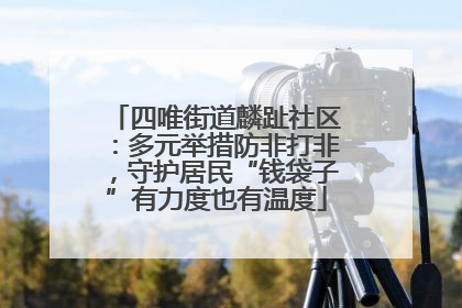 四唯街道麟趾社区：多元举措防非打非，守护居民“钱袋子”有力度也有温度
