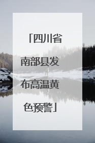 四川省南部县发布高温黄色预警