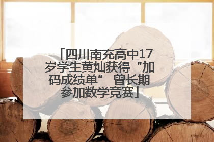四川南充高中17岁学生黄灿获得“加码成绩单” 曾长期参加数学竞赛