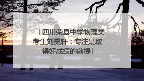 四川荣县中学物理类考生刘昊轩：专注是取得好成绩的前提