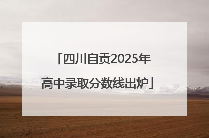 四川自贡2025年高中录取分数线出炉