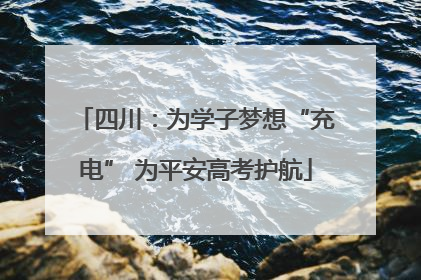 四川：为学子梦想“充电” 为平安高考护航